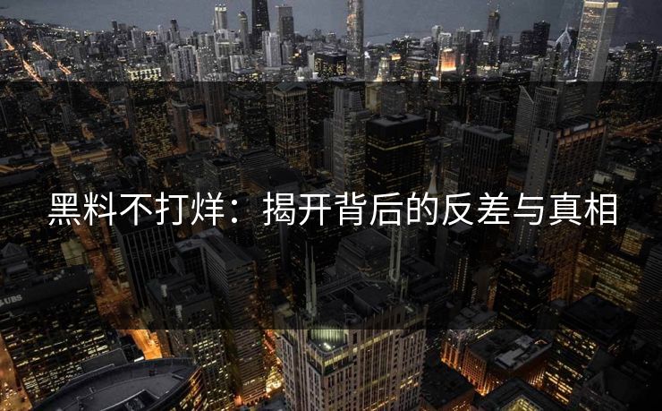 黑料不打烊：揭开背后的反差与真相