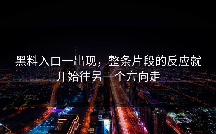 黑料入口一出现，整条片段的反应就开始往另一个方向走