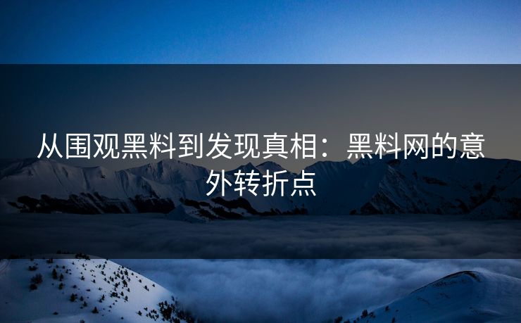 从围观黑料到发现真相：黑料网的意外转折点