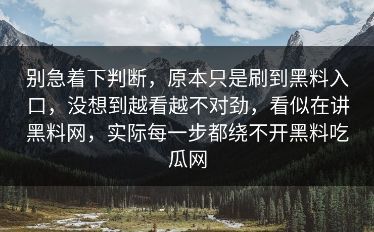 别急着下判断，原本只是刷到黑料入口，没想到越看越不对劲，看似在讲黑料网，实际每一步都绕不开黑料吃瓜网