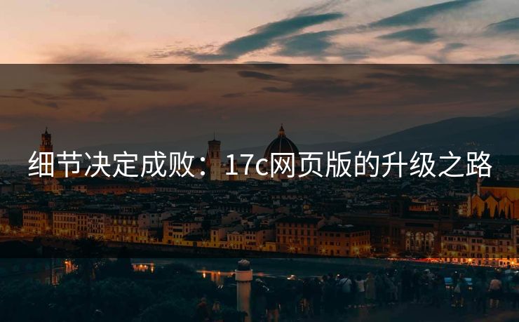 细节决定成败：17c网页版的升级之路