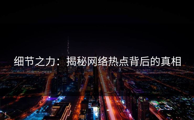 细节之力：揭秘网络热点背后的真相