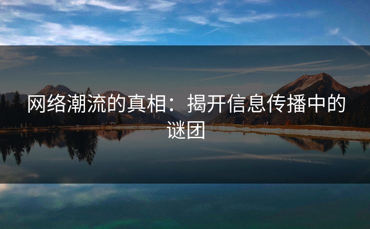 网络潮流的真相：揭开信息传播中的谜团