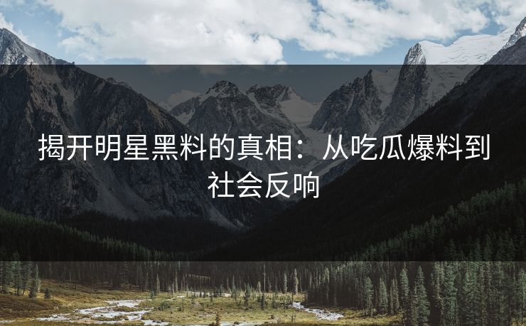 揭开明星黑料的真相：从吃瓜爆料到社会反响