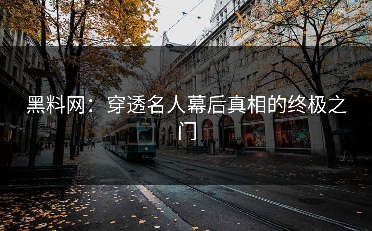 黑料网：穿透名人幕后真相的终极之门