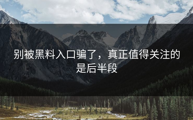 别被黑料入口骗了，真正值得关注的是后半段
