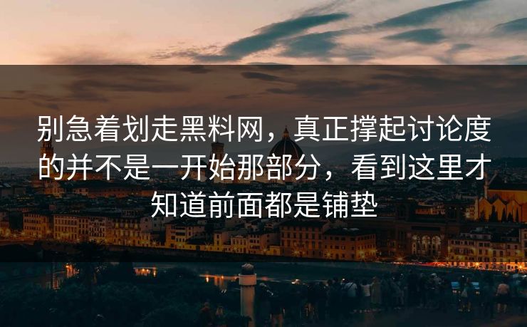 别急着划走黑料网，真正撑起讨论度的并不是一开始那部分，看到这里才知道前面都是铺垫