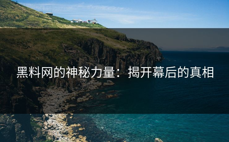 黑料网的神秘力量：揭开幕后的真相