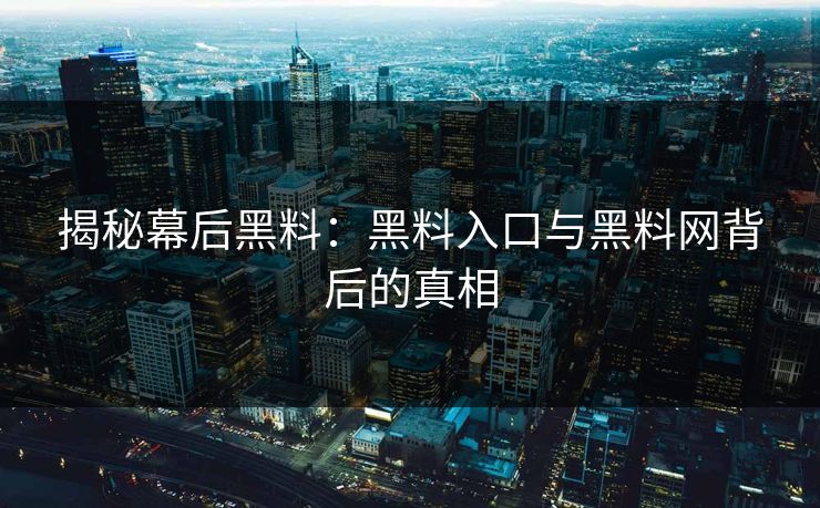 揭秘幕后黑料：黑料入口与黑料网背后的真相