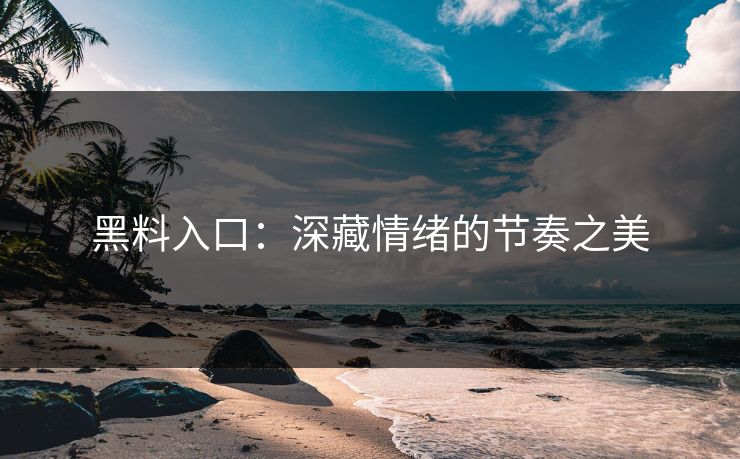 黑料入口：深藏情绪的节奏之美