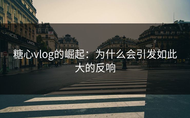 糖心vlog的崛起：为什么会引发如此大的反响