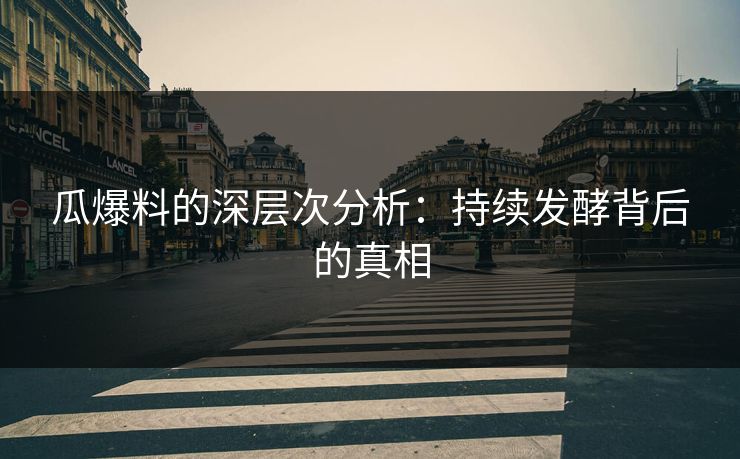 瓜爆料的深层次分析：持续发酵背后的真相