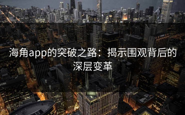 海角app的突破之路：揭示围观背后的深层变革
