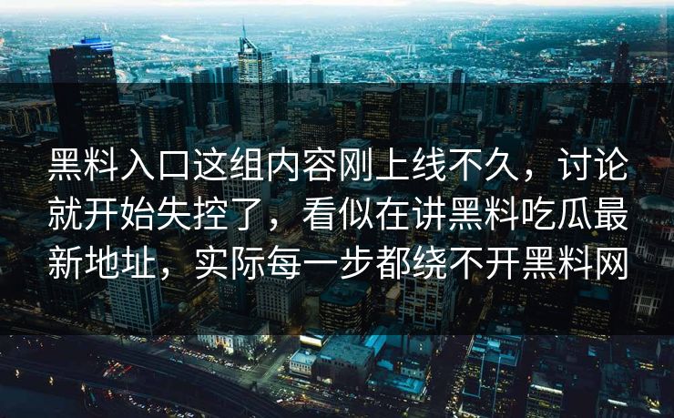 黑料入口这组内容刚上线不久，讨论就开始失控了，看似在讲黑料吃瓜最新地址，实际每一步都绕不开黑料网