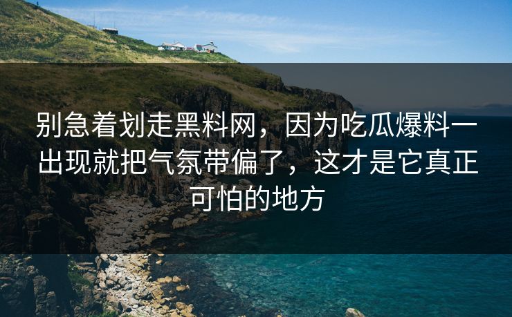 别急着划走黑料网，因为吃瓜爆料一出现就把气氛带偏了，这才是它真正可怕的地方