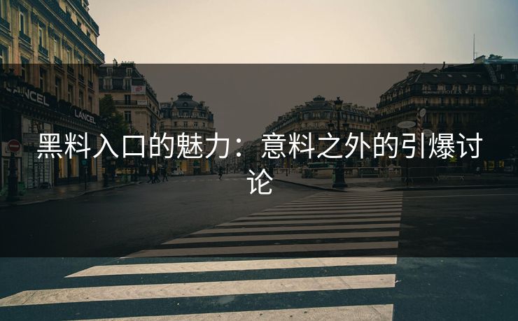 黑料入口的魅力：意料之外的引爆讨论