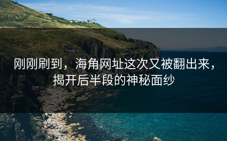 刚刚刷到，海角网址这次又被翻出来，揭开后半段的神秘面纱