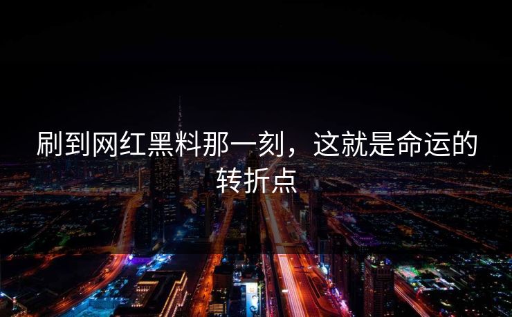 刷到网红黑料那一刻，这就是命运的转折点