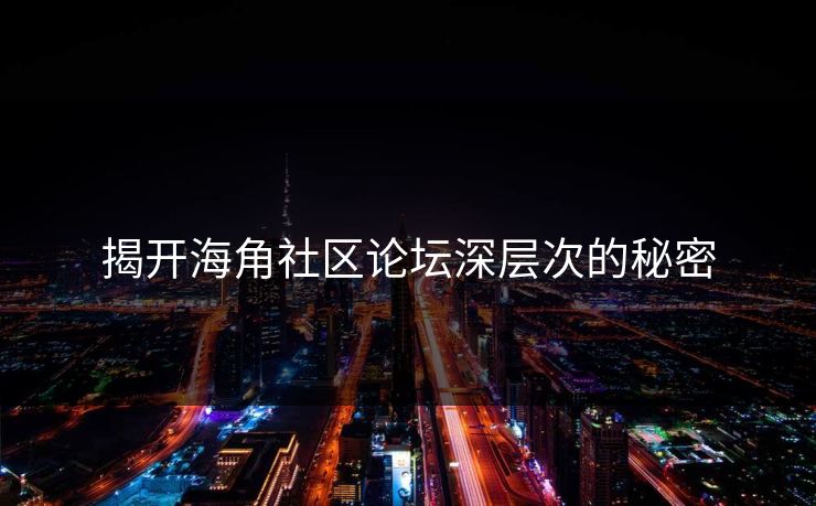 揭开海角社区论坛深层次的秘密