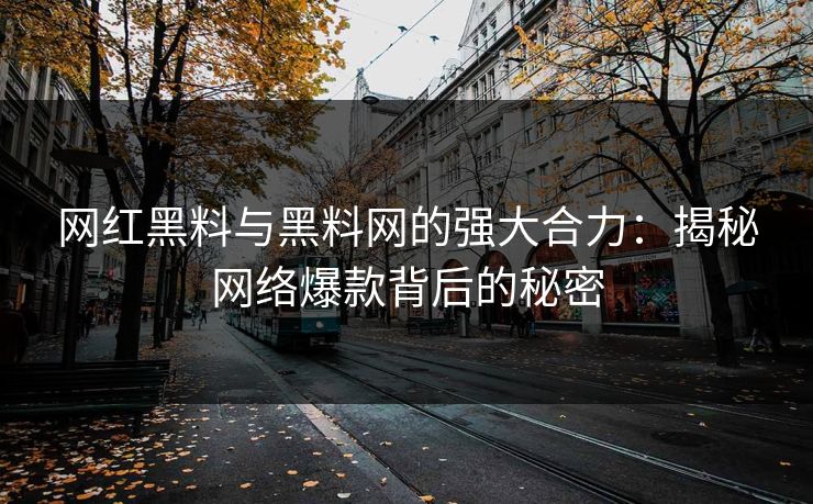 网红黑料与黑料网的强大合力：揭秘网络爆款背后的秘密