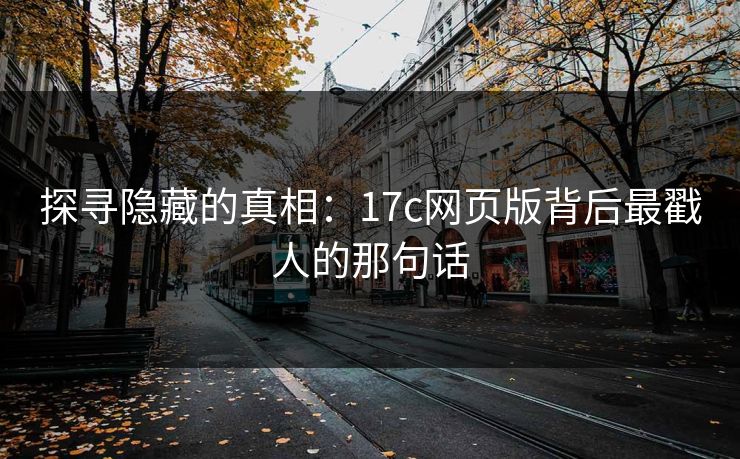 探寻隐藏的真相：17c网页版背后最戳人的那句话