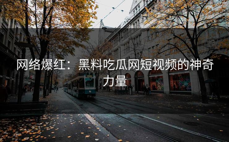 网络爆红：黑料吃瓜网短视频的神奇力量
