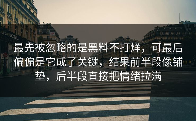 最先被忽略的是黑料不打烊，可最后偏偏是它成了关键，结果前半段像铺垫，后半段直接把情绪拉满