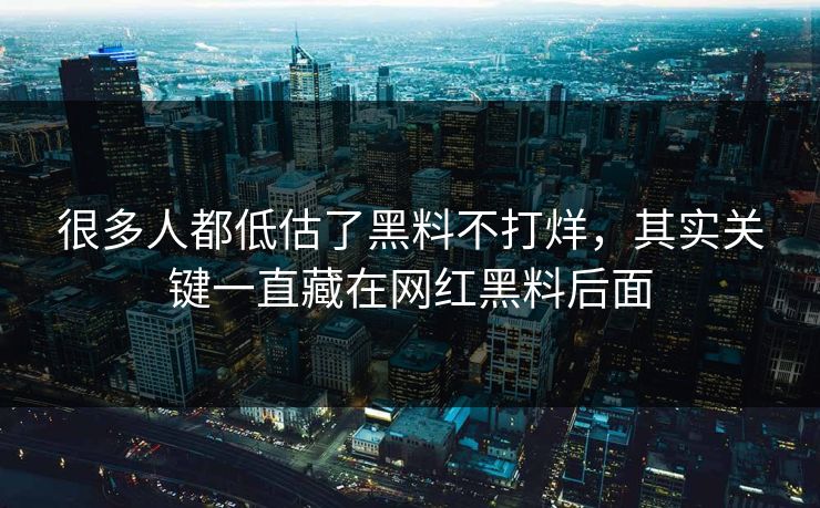 很多人都低估了黑料不打烊，其实关键一直藏在网红黑料后面