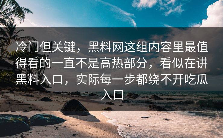 冷门但关键，黑料网这组内容里最值得看的一直不是高热部分，看似在讲黑料入口，实际每一步都绕不开吃瓜入口