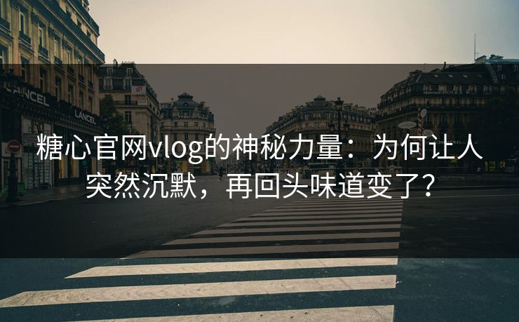 糖心官网vlog的神秘力量:为何让人突然沉默,再回头味道变了? 糖心官网vlog的神秘力量:为何让人突然沉默,再回头味道变了?